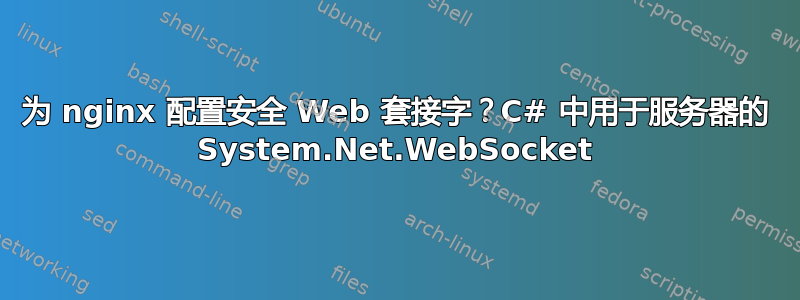 为 nginx 配置安全 Web 套接字？C# 中用于服务器的 System.Net.WebSocket