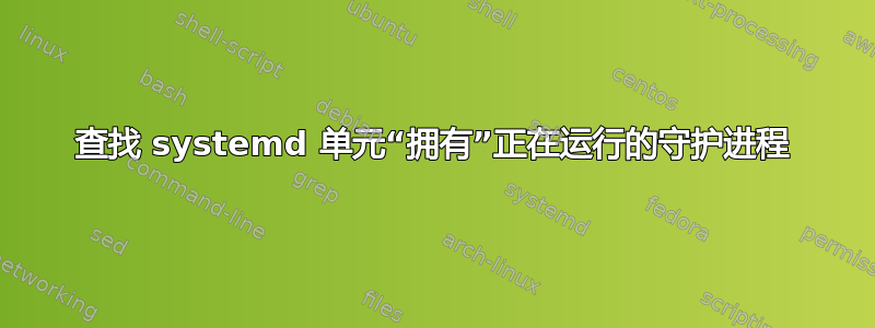 查找 systemd 单元“拥有”正在运行的守护进程