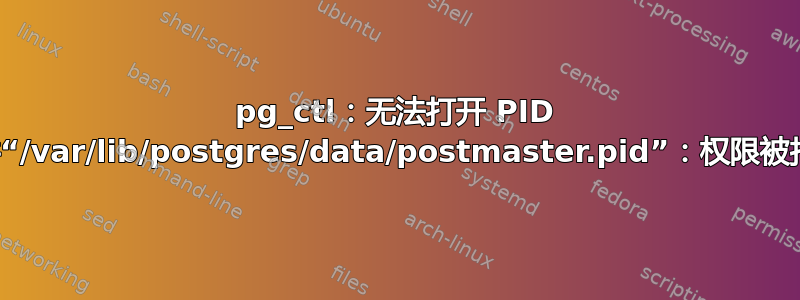 pg_ctl：无法打开 PID 文件“/var/lib/postgres/data/postmaster.pid”：权限被拒绝