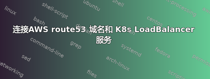 连接AWS route53 域名和 K8s LoadBalancer 服务