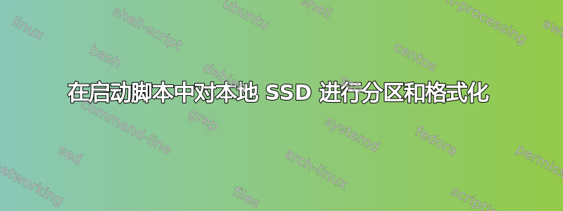 在启动脚本中对本地 SSD 进行分区和格式化