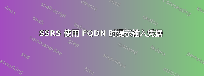 SSRS 使用 FQDN 时提示输入凭据