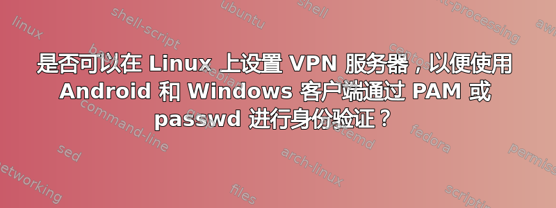 是否可以在 Linux 上设置 VPN 服务器，以便使用 Android 和 Windows 客户端通过 PAM 或 passwd 进行身份验证？