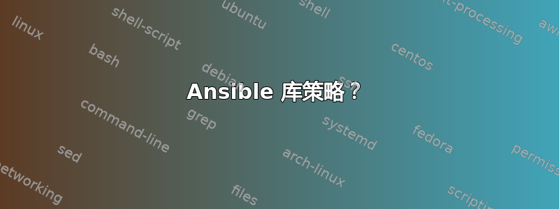 Ansible 库策略？