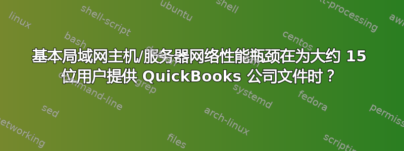 基本局域网主机/服务器网络性能瓶颈在为大约 15 位用户提供 QuickBooks 公司文件时？