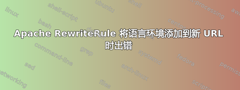 Apache RewriteRule 将语言环境添加到新 URL 时出错