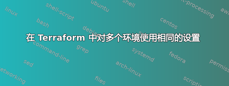 在 Terraform 中对多个环境使用相同的设置