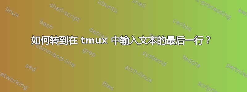 如何转到在 tmux 中输入文本的最后一行？