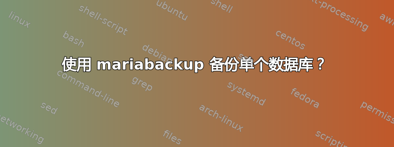 使用 mariabackup 备份单个数据库？