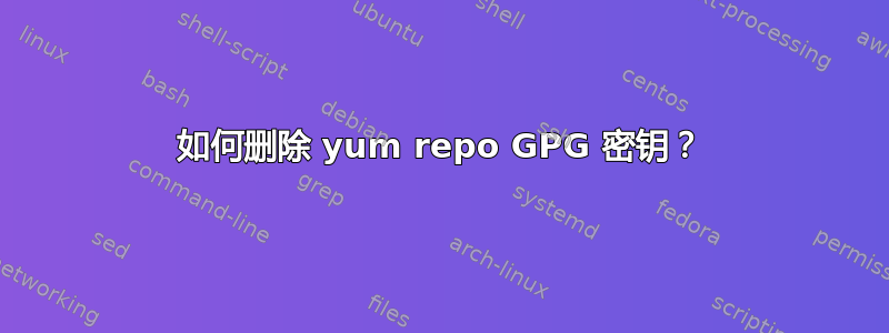 如何删除 yum repo GPG 密钥？