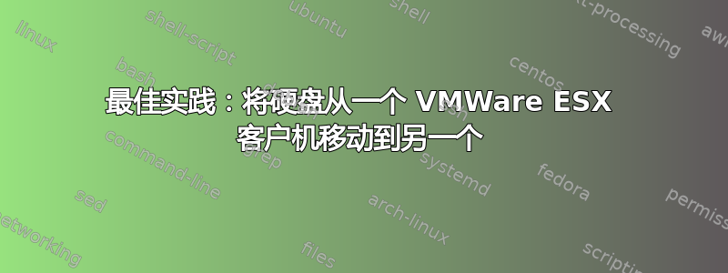 最佳实践：将硬盘从一个 VMWare ESX 客户机移动到另一个