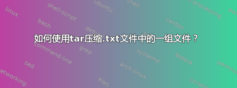 如何使用tar压缩.txt文件中的一组文件？