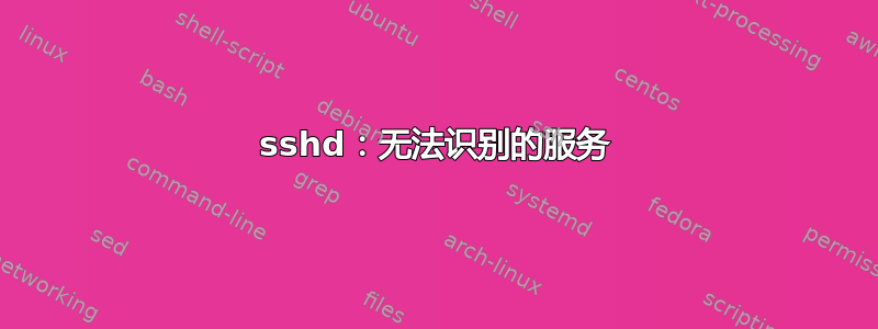 sshd：无法识别的服务