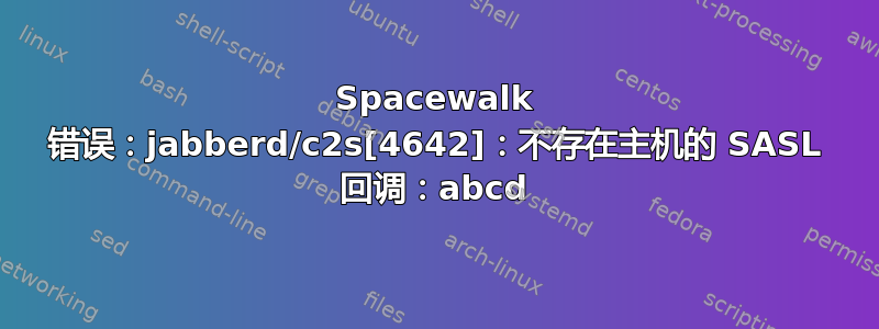 Spacewalk 错误：jabberd/c2s[4642]：不存在主机的 SASL 回调：abcd