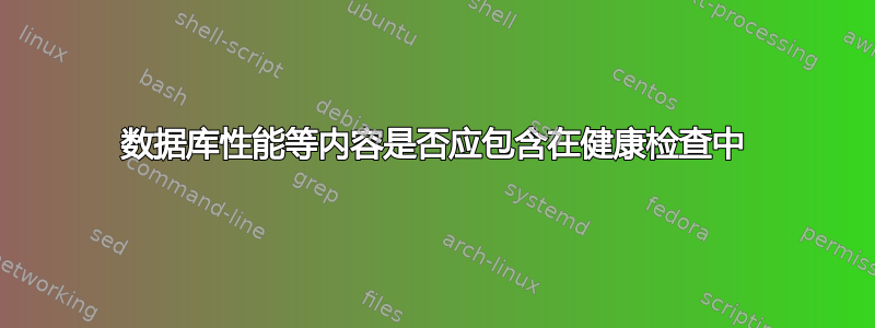 数据库性能等内容是否应包含在健康检查中