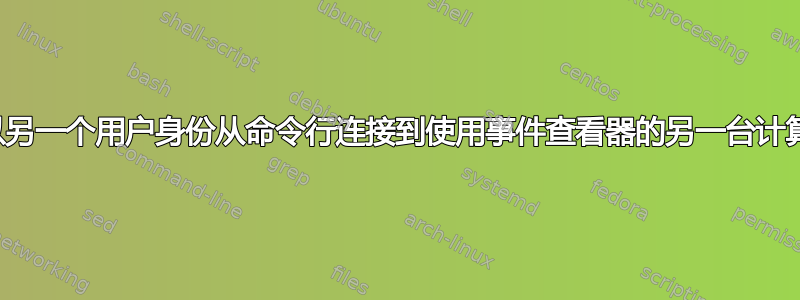 如何以另一个用户身份从命令行连接到使用事件查看器的另一台计算机？