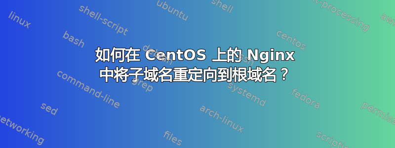 如何在 CentOS 上的 Nginx 中将子域名重定向到根域名？