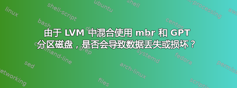 由于 LVM 中混合使用 mbr 和 GPT 分区磁盘，是否会导致数据丢失或损坏？