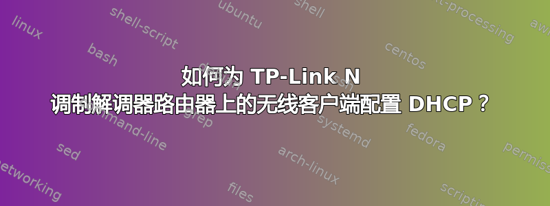 如何为 TP-Link N 调制解调器路由器上的无线客户端配置 DHCP？