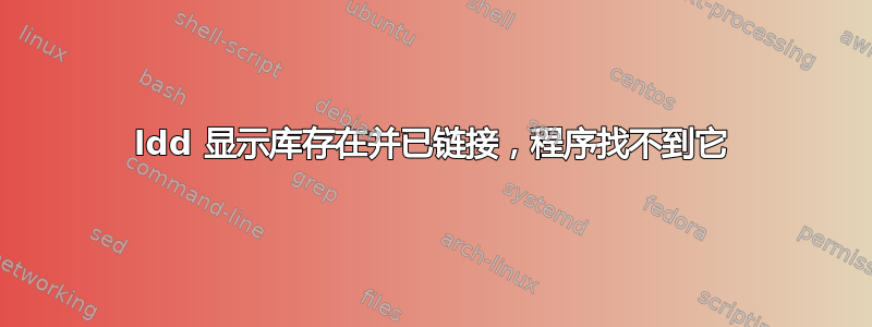 ldd 显示库存在并已链接，程序找不到它