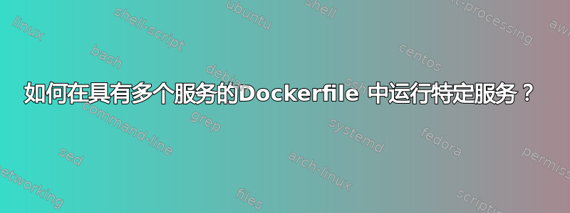 如何在具有多个服务的Dockerfile 中运行特定服务？