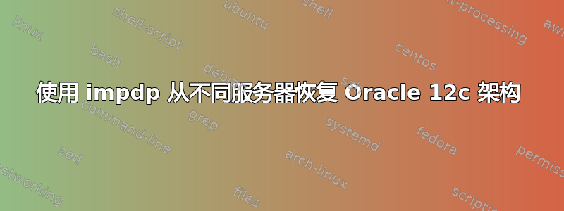 使用 impdp 从不同服务器恢复 Oracle 12c 架构