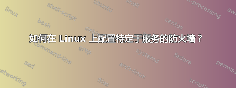 如何在 Linux 上配置特定于服务的防火墙？