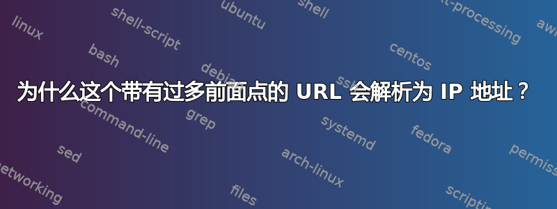 为什么这个带有过多前面点的 URL 会解析为 IP 地址？