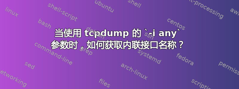 当使用 tcpdump 的 `-i any` 参数时，如何获取内联接口名称？