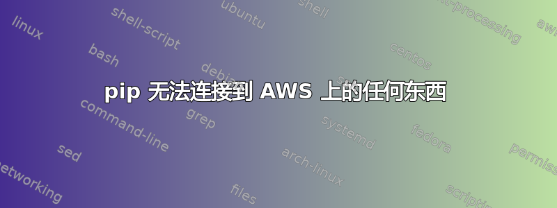 pip 无法连接到 AWS 上的任何东西