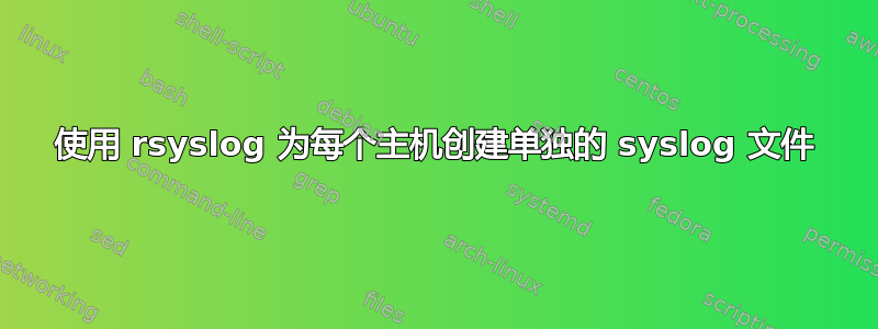 使用 rsyslog 为每个主机创建单独的 syslog 文件