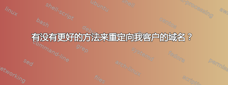 有没有更好的方法来重定向我客户的域名？