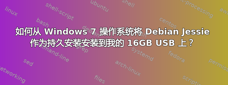 如何从 Windows 7 操作系统将 Debian Jessie 作为持久安装安装到我的 16GB USB 上？