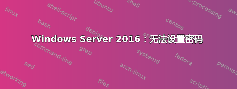 Windows Server 2016：无法设置密码