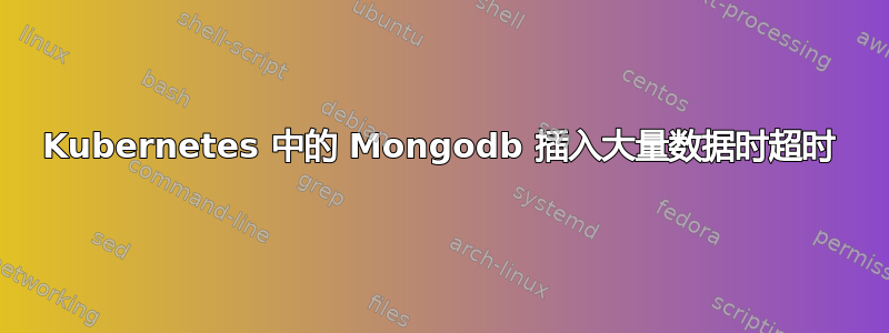 Kubernetes 中的 Mongodb 插入大量数据时超时