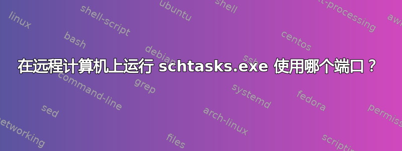 在远程计算机上运行 schtasks.exe 使用哪个端口？