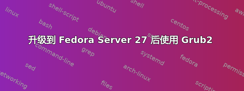 升级到 Fedora Server 27 后使用 Grub2