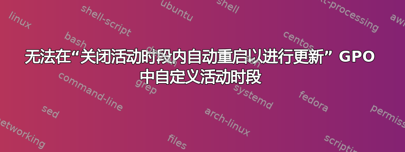 无法在“关闭活动时段内自动重启以进行更新” GPO 中自定义活动时段