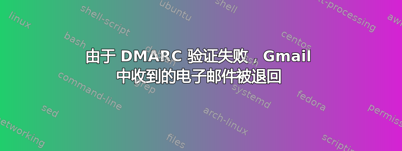 由于 DMARC 验证失败，Gmail 中收到的电子邮件被退回