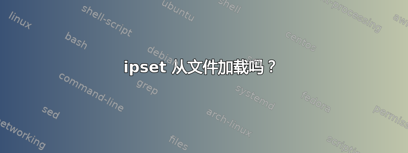 ipset 从文件加载吗？