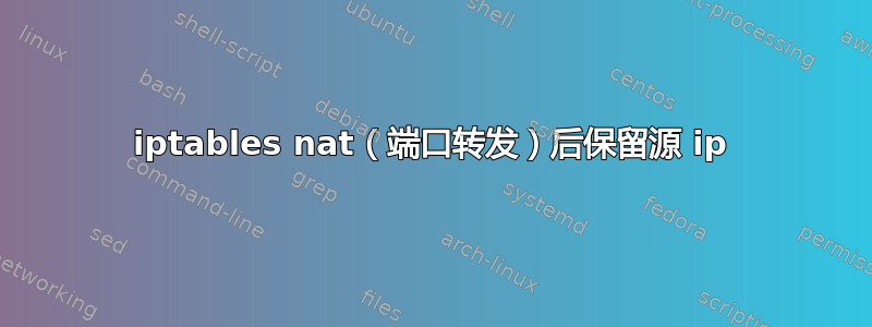 iptables nat（端口转发）后保留源 ip