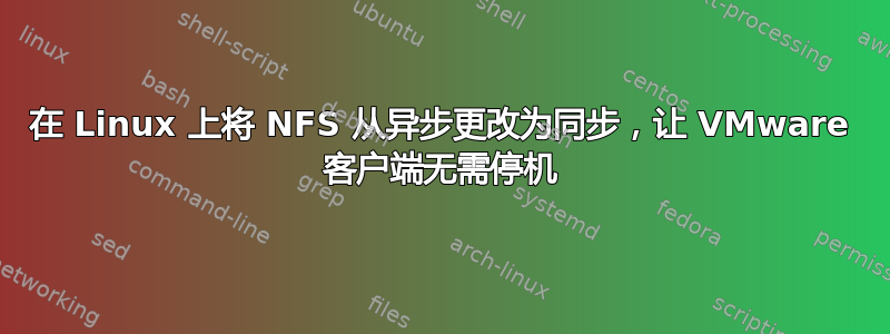 在 Linux 上将 NFS 从异步更改为同步，让 VMware 客户端无需停​​机