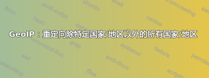 GeoIP：重定向除特定国家/地区以外的所有国家/地区