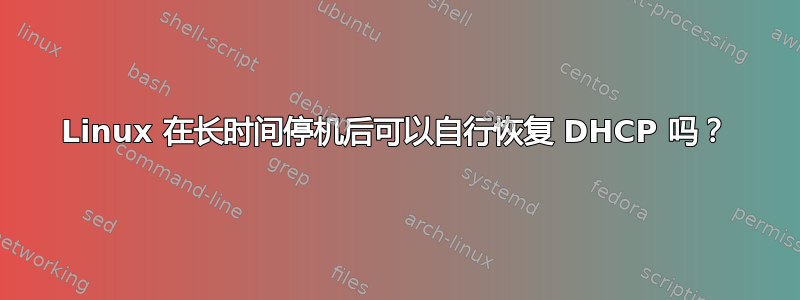 Linux 在长时间停机后可以自行恢复 DHCP 吗？