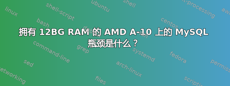 拥有 12BG RAM 的 AMD A-10 上的 MySQL 瓶颈是什么？