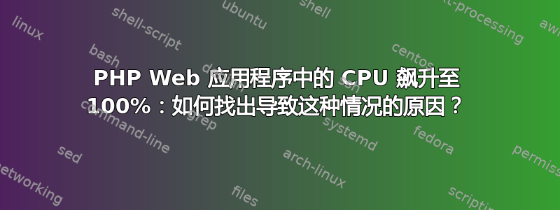 PHP Web 应用程序中的 CPU 飙升至 100%：如何找出导致这种情况的原因？