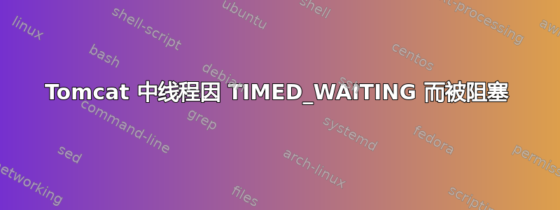 Tomcat 中线程因 TIMED_WAITING 而被阻塞