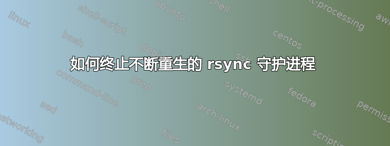 如何终止不断重生的 rsync 守护进程