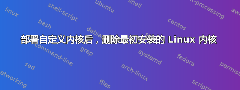 部署自定义内核后，删除最初安装的 Linux 内核