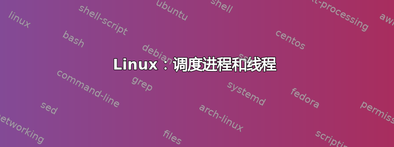 Linux：调度进程和线程